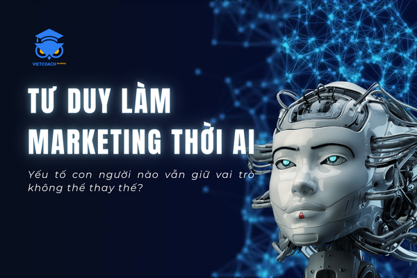 Tư duy làm marketing thời AI: Yếu tố con người nào vẫn giữ vai trò không thể thay thế?